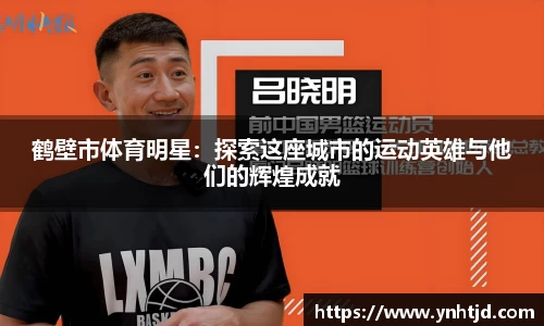 鹤壁市体育明星：探索这座城市的运动英雄与他们的辉煌成就