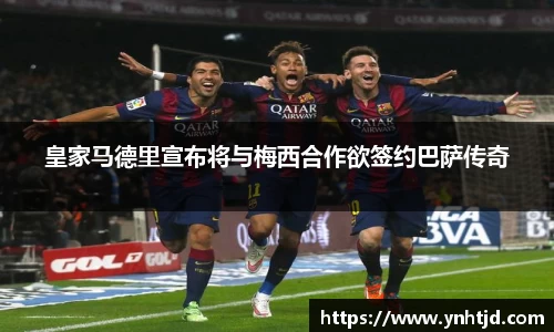 皇家马德里宣布将与梅西合作欲签约巴萨传奇