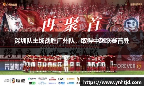 深圳队主场战胜广州队，取得中超联赛首胜