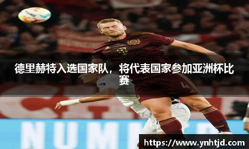 德里赫特入选国家队，将代表国家参加亚洲杯比赛