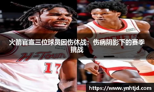 火箭官宣三位球员因伤休战：伤病阴影下的赛季挑战