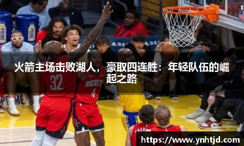 火箭主场击败湖人，豪取四连胜：年轻队伍的崛起之路