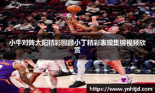 小牛对阵太阳精彩回顾小丁精彩表现集锦视频欣赏