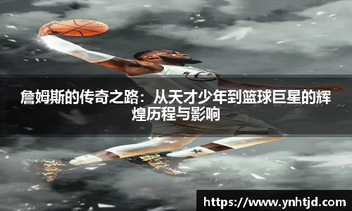 詹姆斯的传奇之路：从天才少年到篮球巨星的辉煌历程与影响