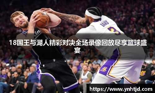 18国王与湖人精彩对决全场录像回放尽享篮球盛宴