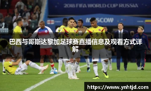 巴西与哥斯达黎加足球赛直播信息及观看方式详解