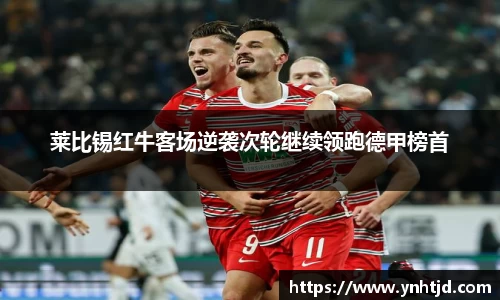 莱比锡红牛客场逆袭次轮继续领跑德甲榜首
