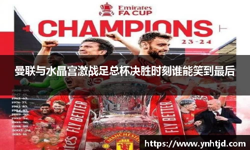 曼联与水晶宫激战足总杯决胜时刻谁能笑到最后