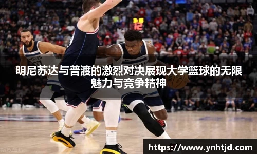 明尼苏达与普渡的激烈对决展现大学篮球的无限魅力与竞争精神