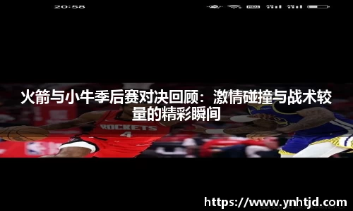 火箭与小牛季后赛对决回顾：激情碰撞与战术较量的精彩瞬间