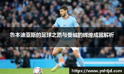 鲁本迪亚斯的足球之路与曼城的辉煌成就解析