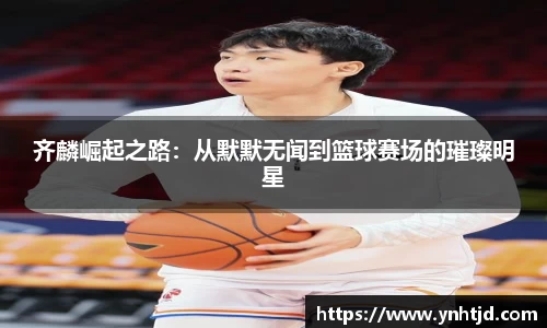 齐麟崛起之路：从默默无闻到篮球赛场的璀璨明星