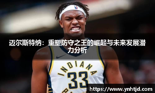 迈尔斯特纳：重塑防守之王的崛起与未来发展潜力分析