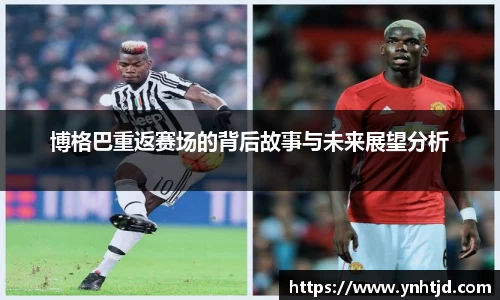 博格巴重返赛场的背后故事与未来展望分析