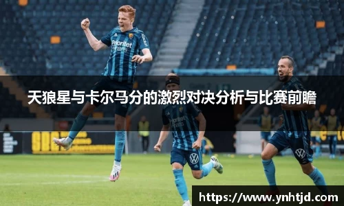 天狼星与卡尔马分的激烈对决分析与比赛前瞻