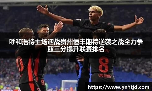 呼和浩特主场迎战贵州恒丰期待逆袭之战全力争取三分提升联赛排名