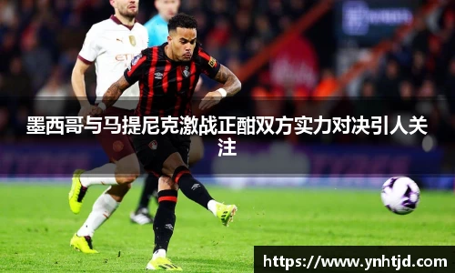 墨西哥与马提尼克激战正酣双方实力对决引人关注