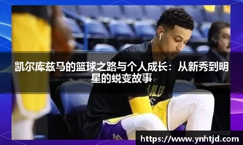 凯尔库兹马的篮球之路与个人成长：从新秀到明星的蜕变故事
