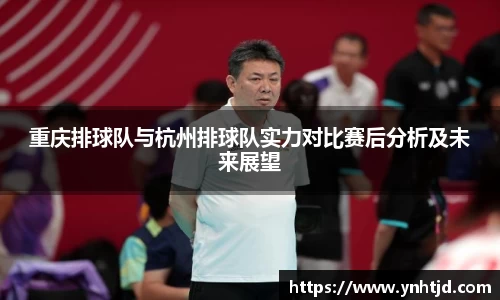 重庆排球队与杭州排球队实力对比赛后分析及未来展望