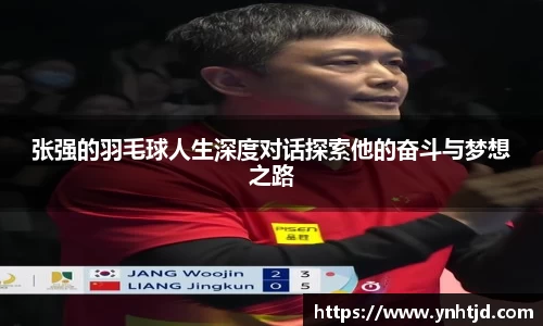 张强的羽毛球人生深度对话探索他的奋斗与梦想之路