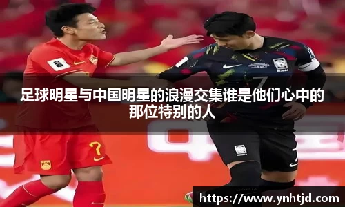 足球明星与中国明星的浪漫交集谁是他们心中的那位特别的人