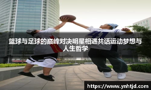 篮球与足球的巅峰对决明星相遇共话运动梦想与人生哲学