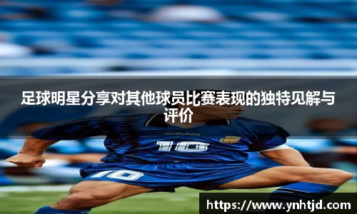 足球明星分享对其他球员比赛表现的独特见解与评价