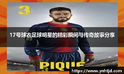 17号球衣足球明星的精彩瞬间与传奇故事分享