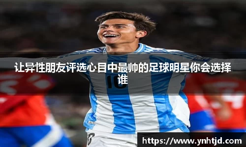 让异性朋友评选心目中最帅的足球明星你会选择谁